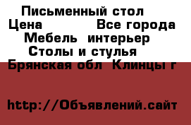 Письменный стол ! › Цена ­ 3 000 - Все города Мебель, интерьер » Столы и стулья   . Брянская обл.,Клинцы г.